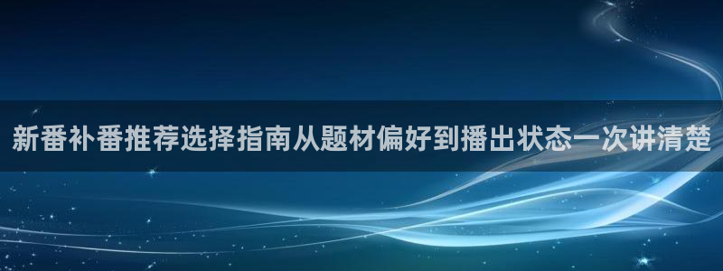 动漫简介：新番补番推荐选择指南从题材偏好到播出状态一次讲清楚