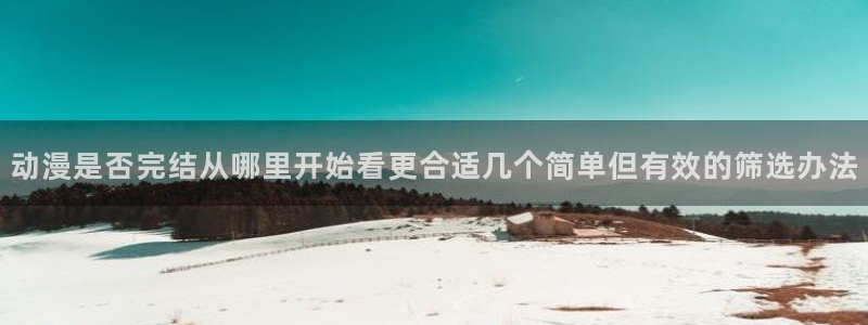 经典动漫大全：动漫是否完结从哪里开始看更合适几个简单但有效的筛选办法