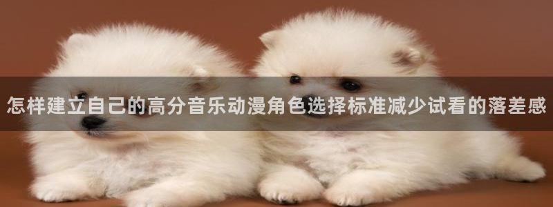 动漫检索：怎样建立自己的高分音乐动漫角色选择标准减少试看的落差感