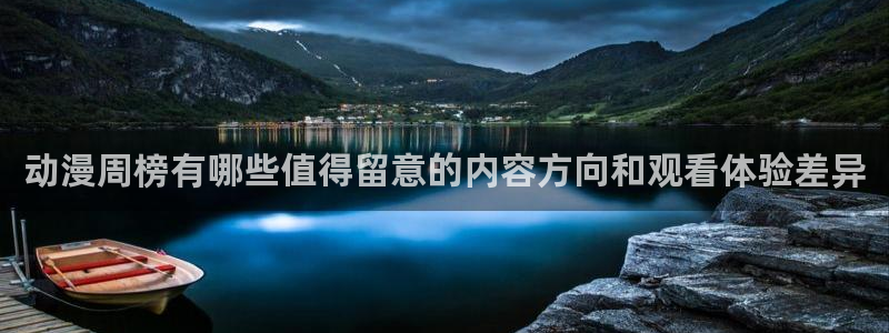 动漫最新动态：动漫周榜有哪些值得留意的内容方向和观看体验差异