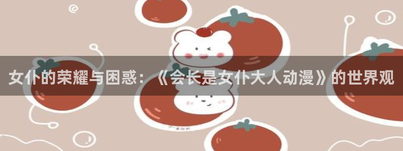 新番动漫排行榜：女仆的荣耀与困惑：《会长是女仆大人动漫》的世界观