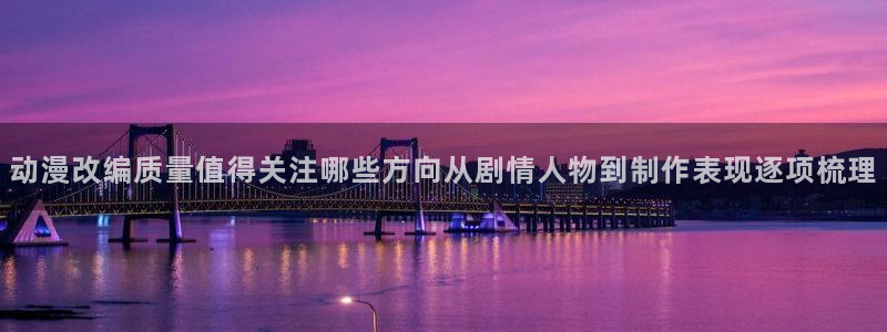 动漫新作榜：动漫改编质量值得关注哪些方向从剧情人物到制作表现逐项梳理