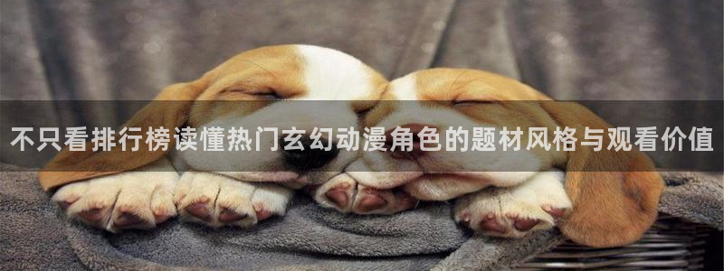 高分动漫推荐:不只看排行榜读懂热门玄幻动漫角色的题材风格与观看价值
