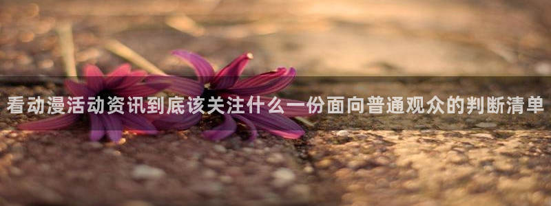 科幻动漫:看动漫活动资讯到底该关注什么一份面向普通观众的判断清单